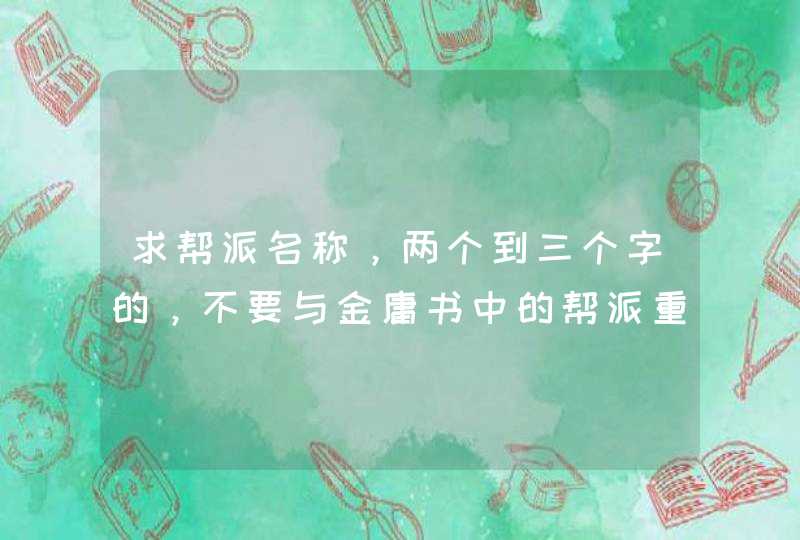 求帮派名称，两个到三个字的，不要与金庸书中的帮派重复！我想要那种武侠、霸气、的那种，最好不要太奇葩,第1张