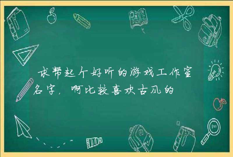 求帮起个好听的游戏工作室名字，啊比较喜欢古风的,第1张