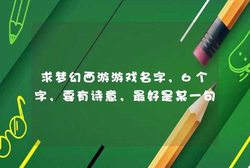 求梦幻西游游戏名字，6个字，要有诗意，最好是某一句诗。要文艺点，优雅的，带点小小伤感的，不要任何符号,第1张