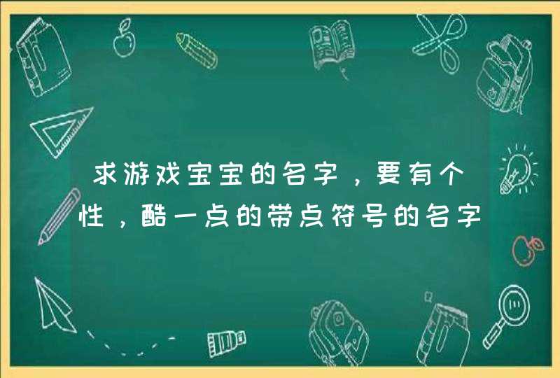 求游戏宝宝的名字，要有个性，酷一点的带点符号的名字，一男一女？,第1张