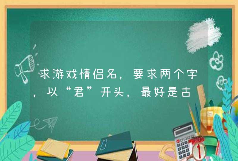 求游戏情侣名，要求两个字，以“君”开头，最好是古风的，,第1张