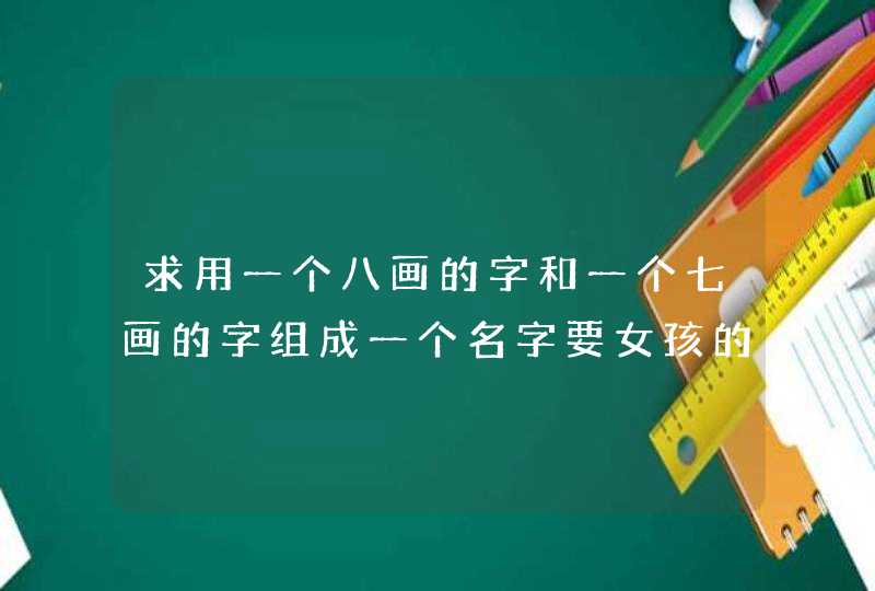 求用一个八画的字和一个七画的字组成一个名字要女孩的寓意要好姓蔡,第1张