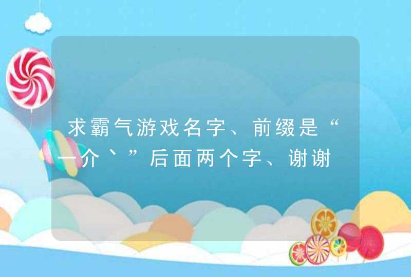 求霸气游戏名字、前缀是“一介丶”后面两个字、谢谢,第1张