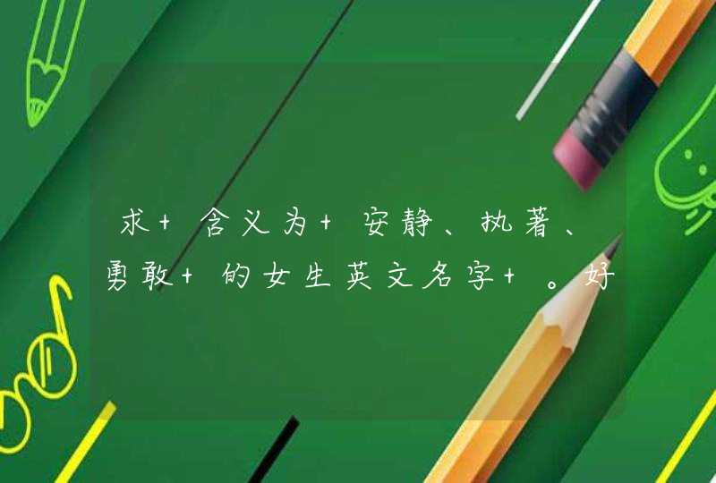 求 含义为 安静、执著、勇敢 的女生英文名字 。好听点的,第1张