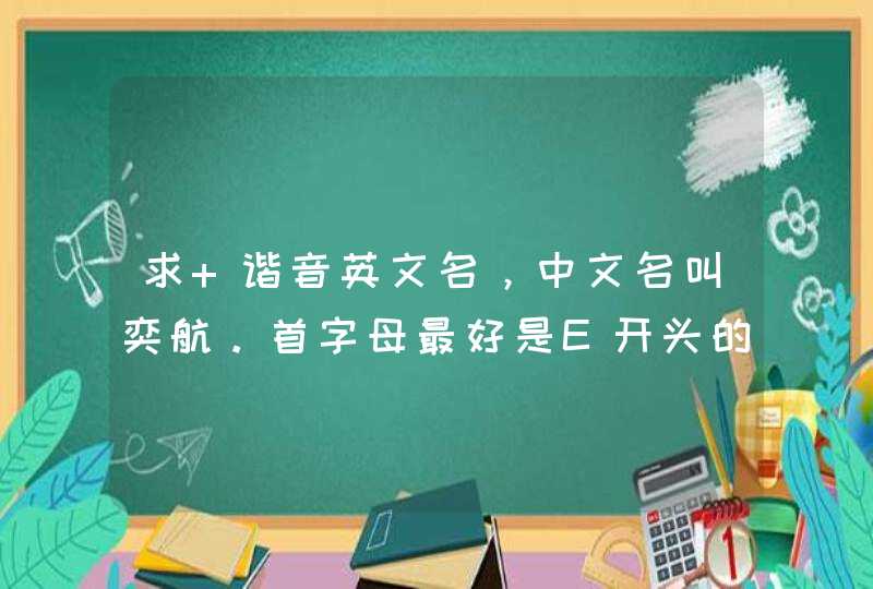 求 谐音英文名，中文名叫奕航。首字母最好是E开头的。希望各位高手帮忙。男生哦,第1张