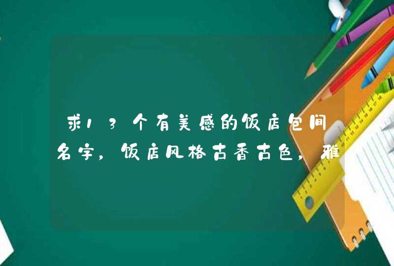 求13个有美感的饭店包间名字，饭店风格古香古色，雅致高档。,第1张