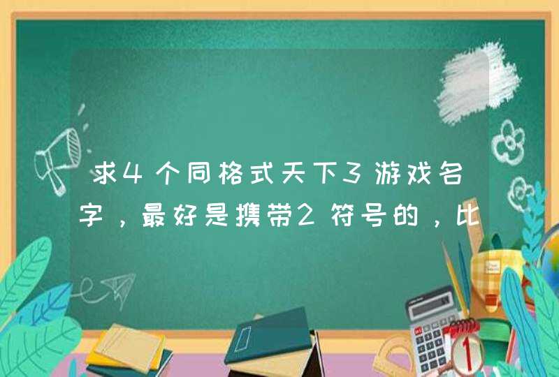 求4个同格式天下3游戏名字，最好是携带2符号的，比较好听 的游戏名字，职业是YJ。BX，TX，HH.谢谢~,第1张