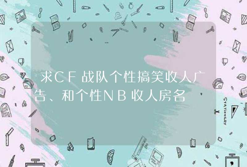 求CF战队个性搞笑收人广告、和个性NB收人房名,第1张