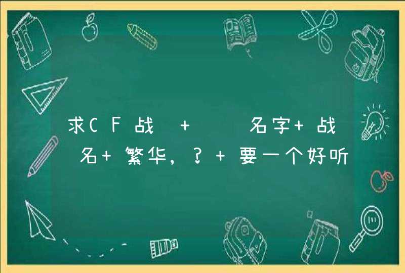 求CF战队 队长名字 战队名 繁华,? 要一个好听且 霸气的 都认真点 被我选中多加50分 不要复制 复制请离开,第1张