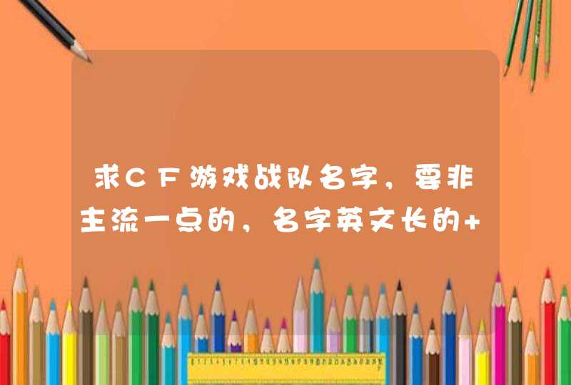 求CF游戏战队名字，要非主流一点的，名字英文长的 好看的，谢谢了,第1张