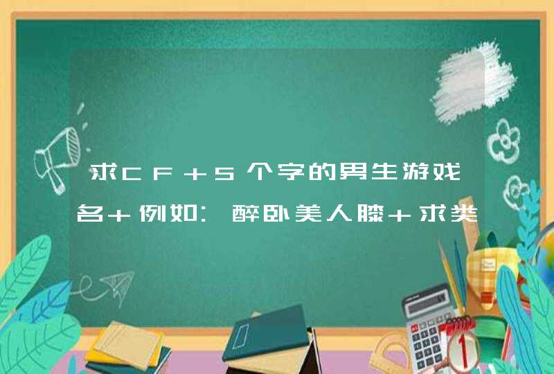 求CF 5个字的男生游戏名 例如:醉卧美人膝 求类似的名字.,第1张