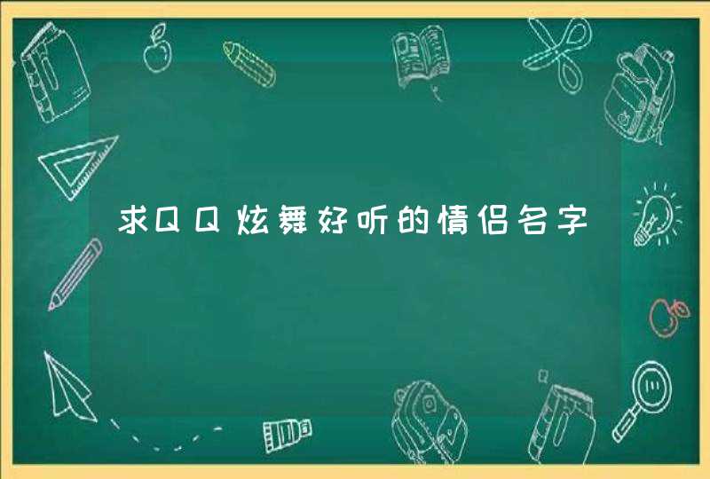 求QQ炫舞好听的情侣名字,第1张