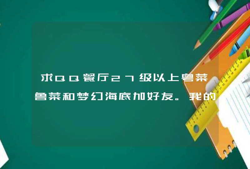 求QQ餐厅27级以上粤菜鲁菜和梦幻海底加好友。我的海底38级。请加我：46303999,第1张