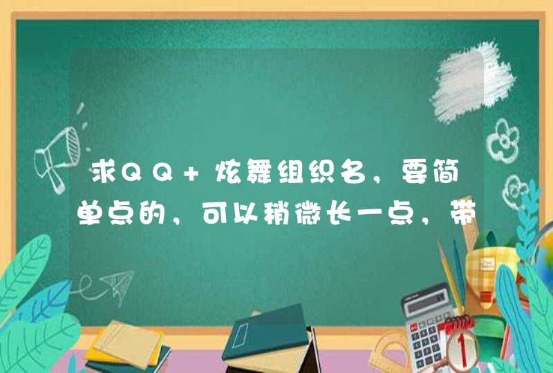 求QQ 炫舞组织名，要简单点的，可以稍微长一点，带简单符号，顺便帮忙想一下组织成员名字的格式，谢谢。,第1张