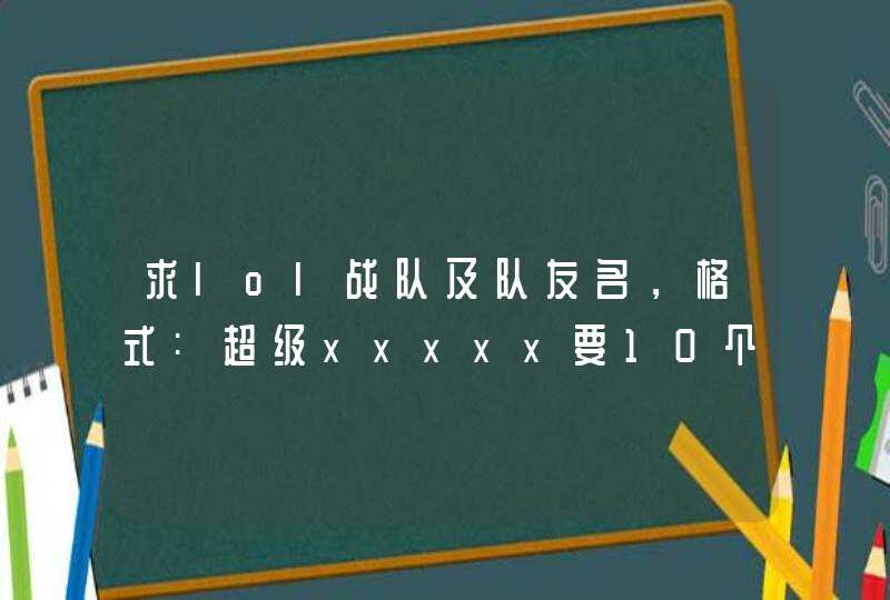 求lol战队及队友名，格式:超级xxxxx要10个，还带一个战队名，都是男的逗比一点的。谢谢了。,第1张