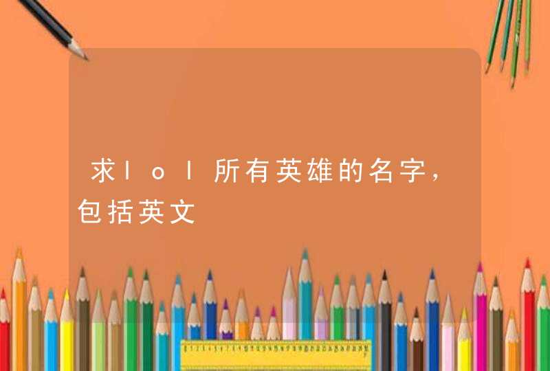 求lol所有英雄的名字，包括英文,第1张