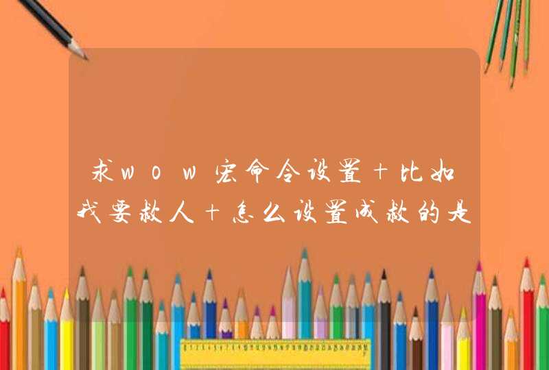 求wow宏命令设置 比如我要救人 怎么设置成救的是当前人的名字然后释放施救,第1张