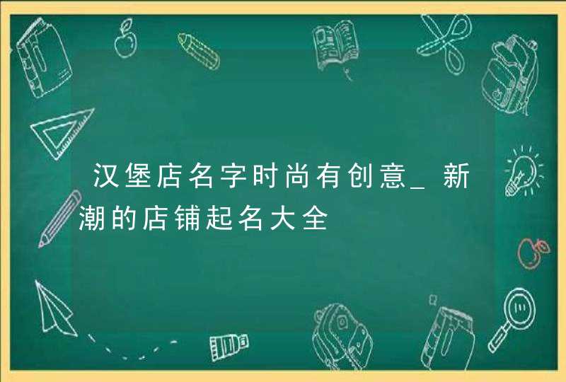 汉堡店名字时尚有创意_新潮的店铺起名大全,第1张