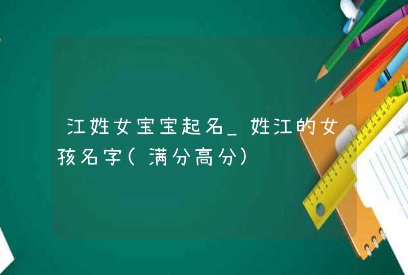 江姓女宝宝起名_姓江的女孩名字(满分高分),第1张