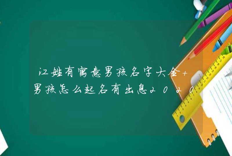 江姓有寓意男孩名字大全 男孩怎么起名有出息2020,第1张