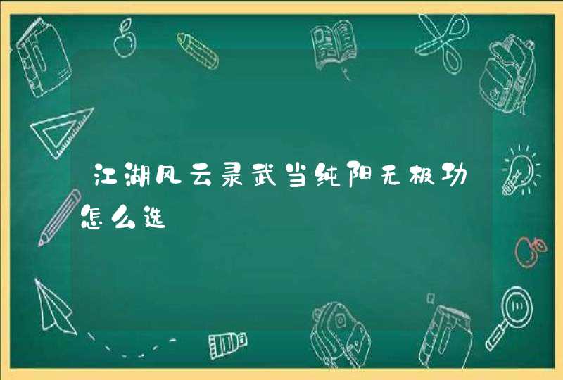 江湖风云录武当纯阳无极功怎么选,第1张