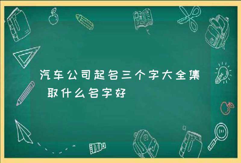汽车公司起名三个字大全集_取什么名字好,第1张
