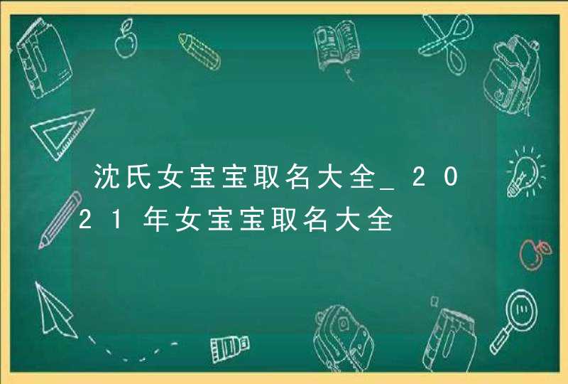 沈氏女宝宝取名大全_2021年女宝宝取名大全,第1张