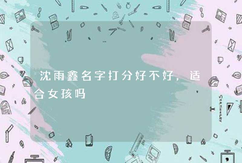 沈雨鑫名字打分好不好，适合女孩吗,第1张