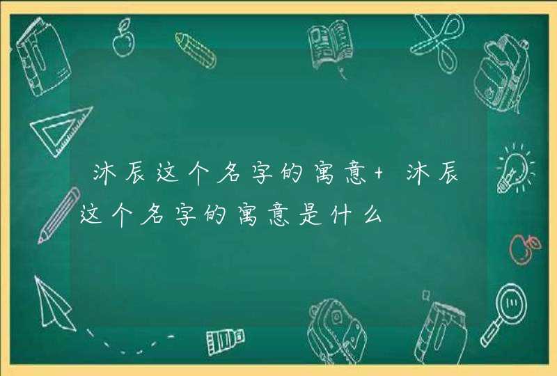 沐辰这个名字的寓意 沐辰这个名字的寓意是什么,第1张