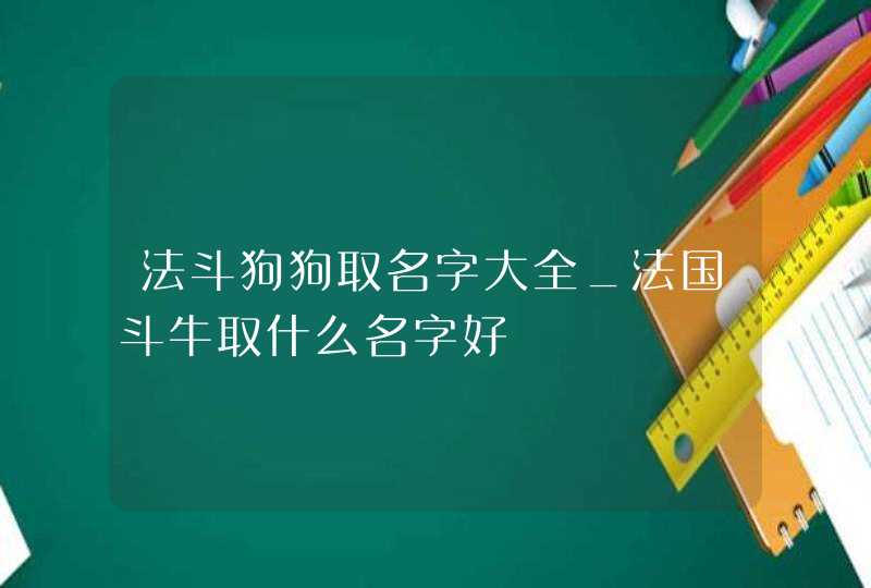 法斗狗狗取名字大全_法国斗牛取什么名字好,第1张