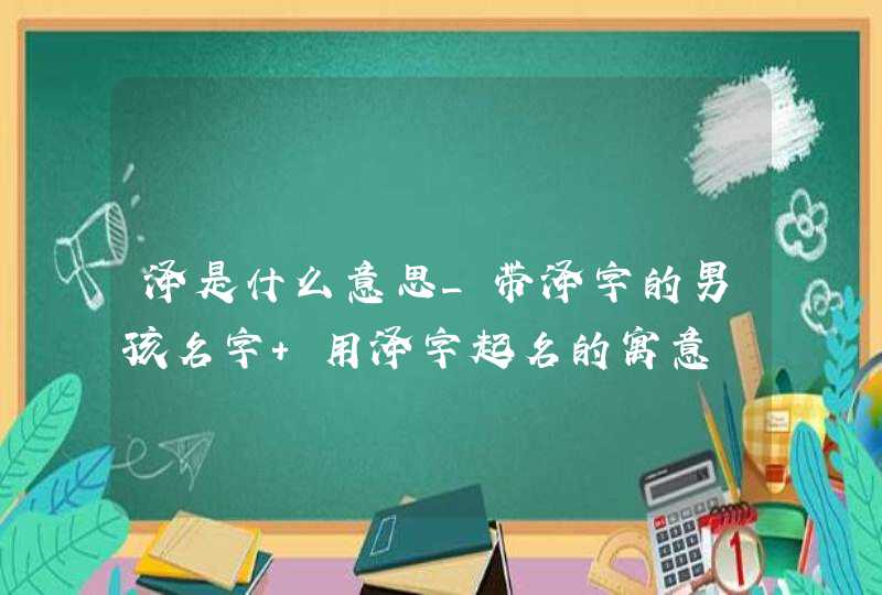 泽是什么意思_带泽字的男孩名字 用泽字起名的寓意,第1张