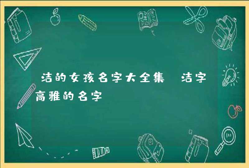 洁的女孩名字大全集_洁字高雅的名字,第1张