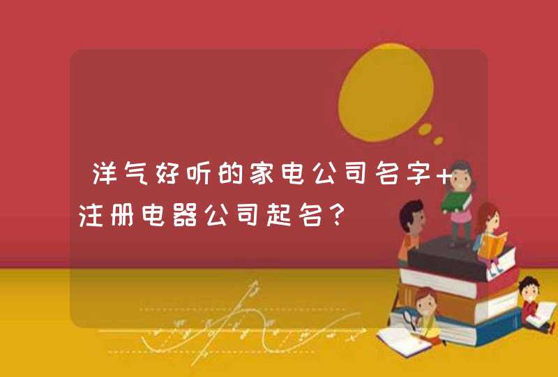 洋气好听的家电公司名字 注册电器公司起名？,第1张