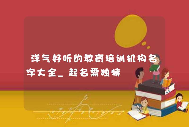 洋气好听的教育培训机构名字大全_起名需独特,第1张