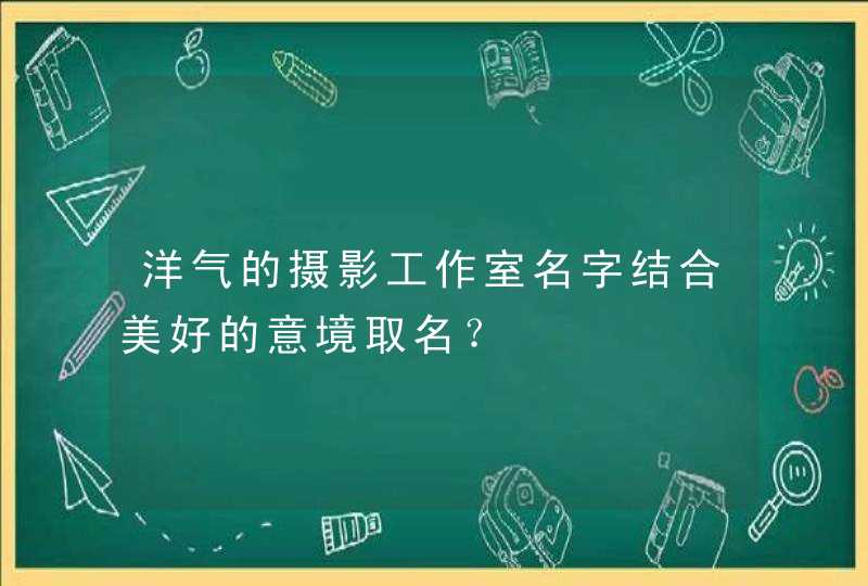 洋气的摄影工作室名字结合美好的意境取名？,第1张