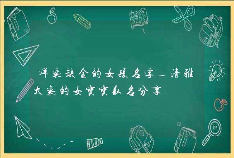 洋气缺金的女孩名字_清雅大气的女宝宝取名分享,第1张