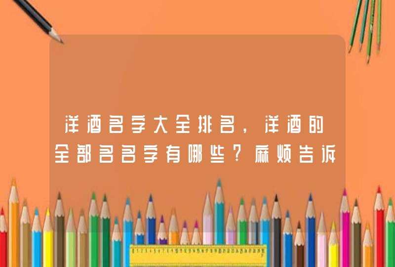 洋酒名字大全排名,洋酒的全部名名字有哪些?麻烦告诉我一下..,第1张