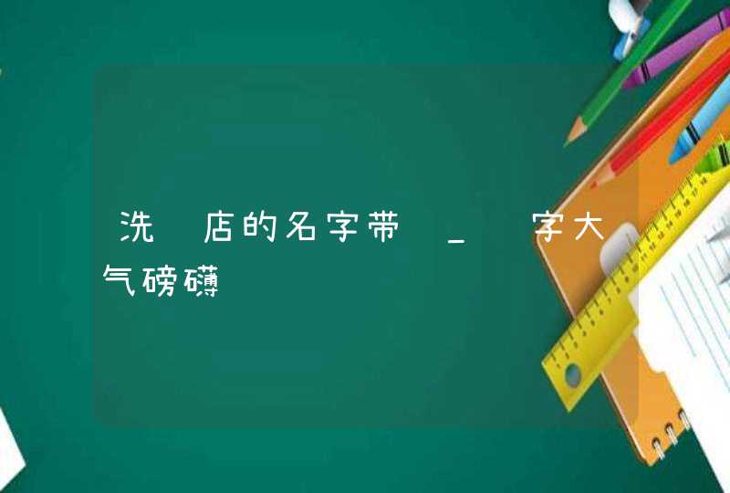 洗车店的名字带财_选字大气磅礴,第1张