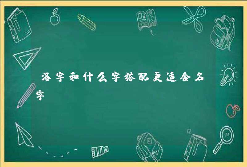 洛字和什么字搭配更适合名字？,第1张