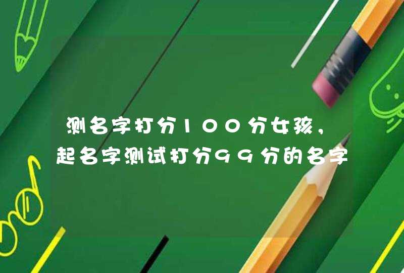 测名字打分100分女孩，起名字测试打分99分的名字大全,第1张