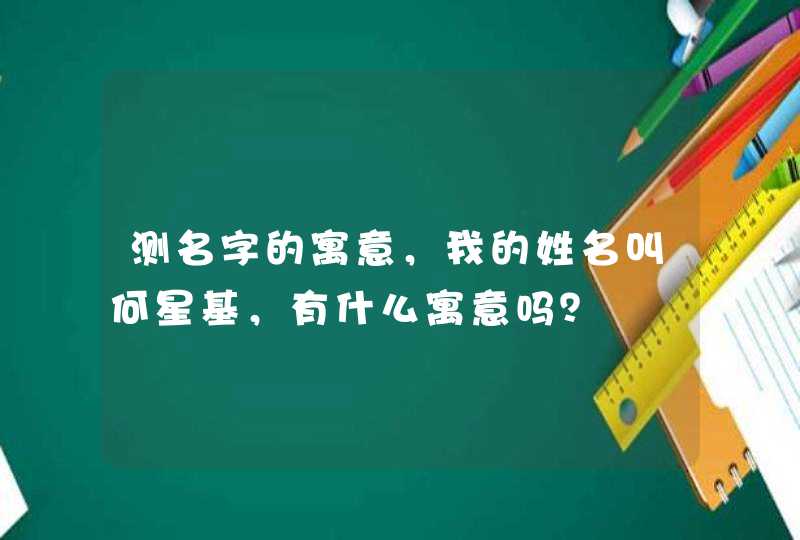 测名字的寓意，我的姓名叫何星基，有什么寓意吗？,第1张