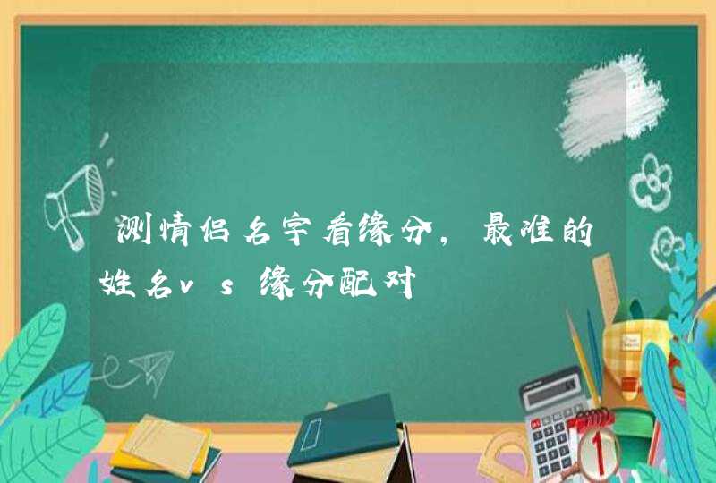 测情侣名字看缘分，最准的姓名vs缘分配对,第1张