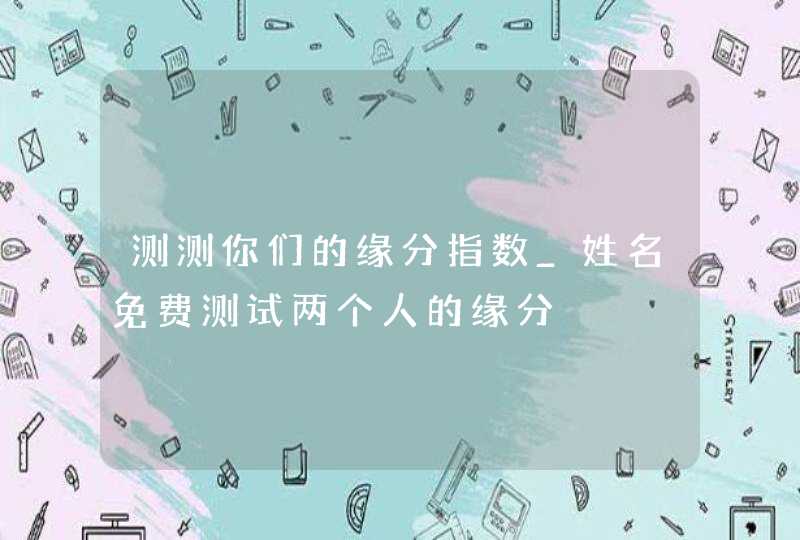 测测你们的缘分指数_姓名免费测试两个人的缘分,第1张