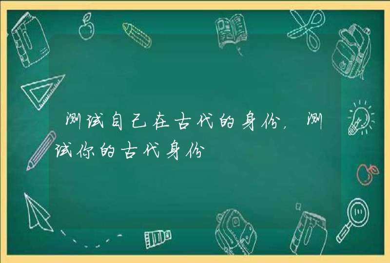 测试自己在古代的身份，测试你的古代身份,第1张