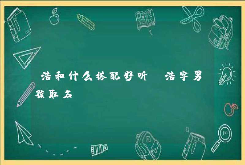 浩和什么搭配好听 浩字男孩取名,第1张