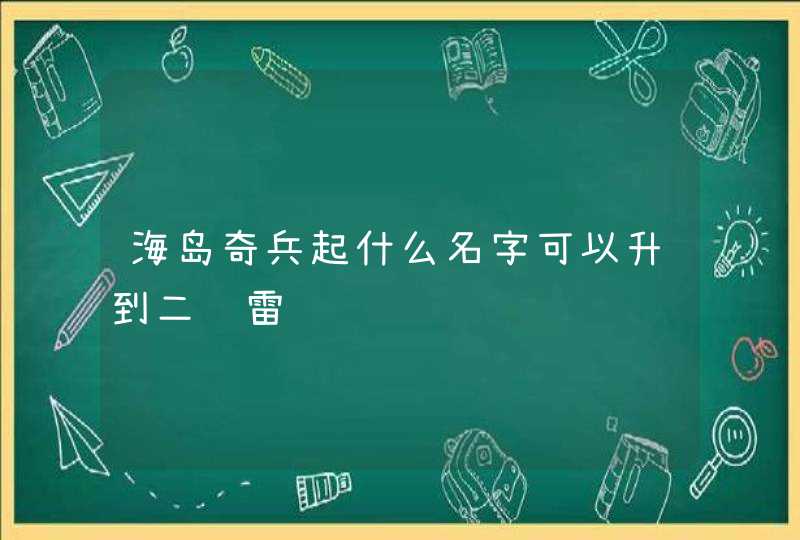 海岛奇兵起什么名字可以升到二级雷达,第1张