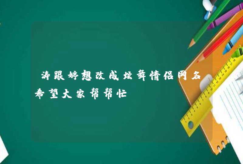 涛跟婷想改成炫舞情侣网名希望大家帮帮忙 O(∩_∩)O谢谢 很急！！！！,第1张