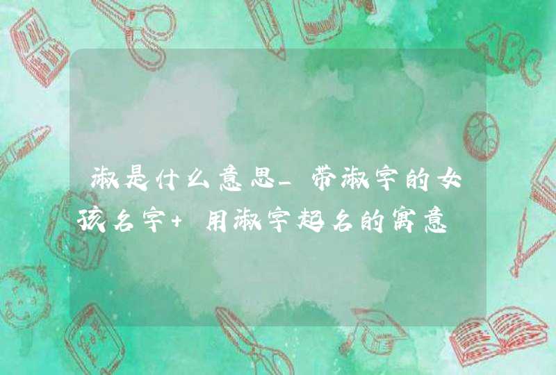 淑是什么意思_带淑字的女孩名字 用淑字起名的寓意,第1张