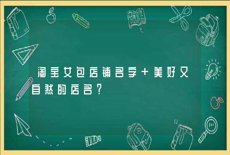 淘宝女包店铺名字 美好又自然的店名？,第1张