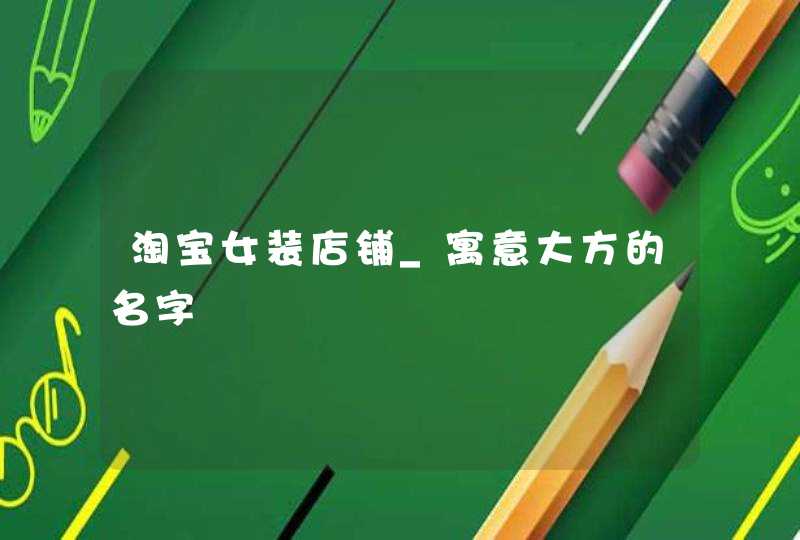 淘宝女装店铺_寓意大方的名字,第1张
